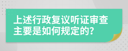 上述行政复议听证审查主要是如何规定的？