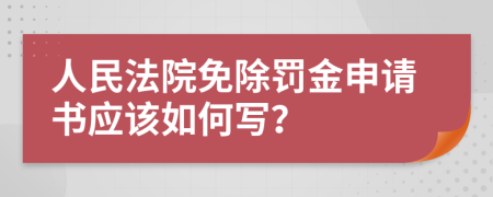 人民法院免除罚金申请书应该如何写？