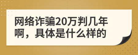 网络诈骗20万判几年啊，具体是什么样的