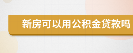 新房可以用公积金贷款吗