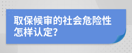 取保候审的社会危险性怎样认定？