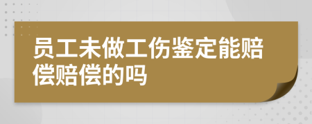 员工未做工伤鉴定能赔偿赔偿的吗