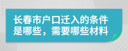 长春市户口迁入的条件是哪些，需要哪些材料