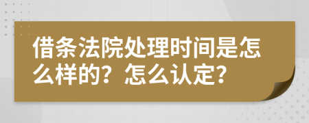 借条法院处理时间是怎么样的？怎么认定？