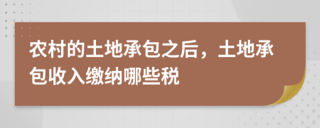 农村的土地承包之后，土地承包收入缴纳哪些税