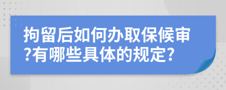 拘留后如何办取保候审?有哪些具体的规定?