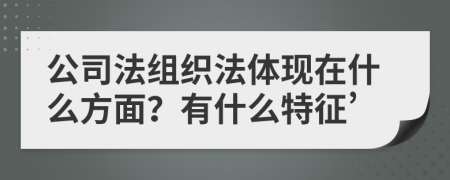 公司法组织法体现在什么方面？有什么特征’