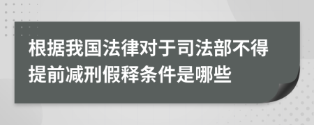 根据我国法律对于司法部不得提前减刑假释条件是哪些