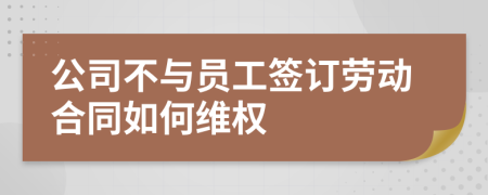 公司不与员工签订劳动合同如何维权