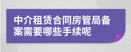 中介租赁合同房管局备案需要哪些手续呢