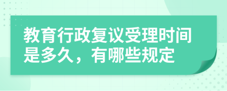 教育行政复议受理时间是多久，有哪些规定