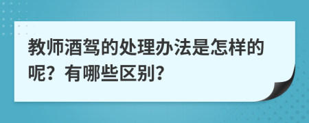 教师酒驾的处理办法是怎样的呢？有哪些区别？