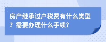 房产继承过户税费有什么类型？需要办理什么手续？