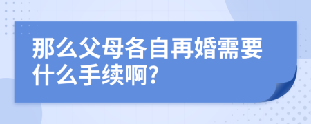 那么父母各自再婚需要什么手续啊?