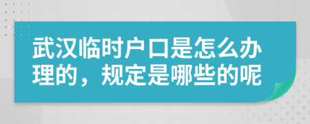 武汉临时户口是怎么办理的，规定是哪些的呢