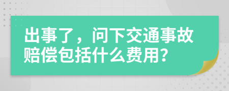 出事了，问下交通事故赔偿包括什么费用？