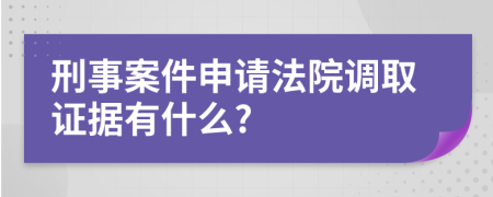 刑事案件申请法院调取证据有什么?