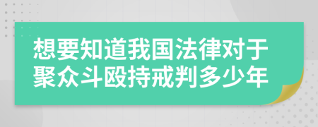 想要知道我国法律对于聚众斗殴持戒判多少年