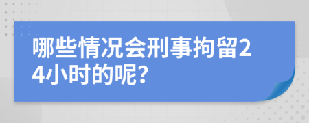 哪些情况会刑事拘留24小时的呢？