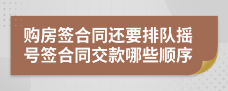 购房签合同还要排队摇号签合同交款哪些顺序