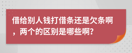借给别人钱打借条还是欠条啊，两个的区别是哪些啊？