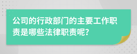 公司的行政部门的主要工作职责是哪些法律职责呢？