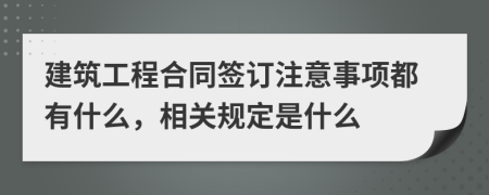 建筑工程合同签订注意事项都有什么，相关规定是什么