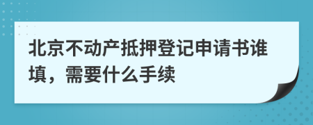 北京不动产抵押登记申请书谁填，需要什么手续