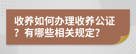 收养如何办理收养公证？有哪些相关规定？