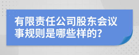 有限责任公司股东会议事规则是哪些样的？