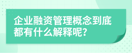 企业融资管理概念到底都有什么解释呢？