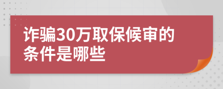 诈骗30万取保候审的条件是哪些