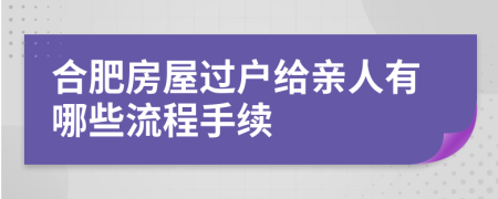 合肥房屋过户给亲人有哪些流程手续