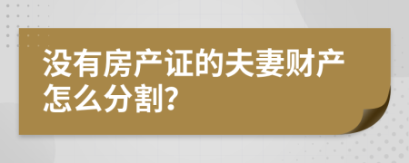 没有房产证的夫妻财产怎么分割？