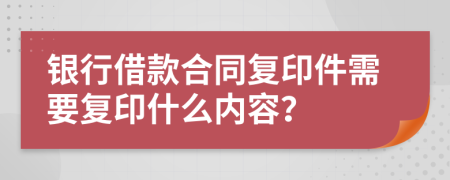 银行借款合同复印件需要复印什么内容？