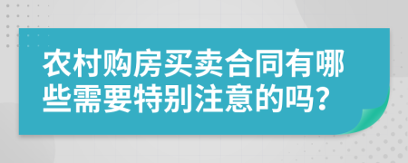 农村购房买卖合同有哪些需要特别注意的吗？