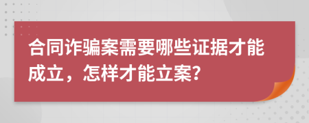 合同诈骗案需要哪些证据才能成立，怎样才能立案？