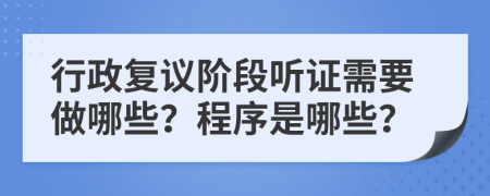 行政复议阶段听证需要做哪些？程序是哪些？