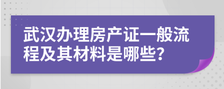 武汉办理房产证一般流程及其材料是哪些？