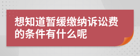 想知道暂缓缴纳诉讼费的条件有什么呢