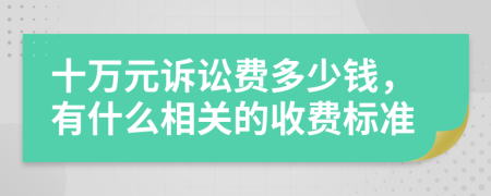 十万元诉讼费多少钱，有什么相关的收费标准