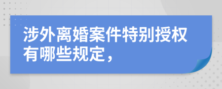 涉外离婚案件特别授权有哪些规定，