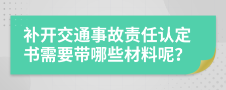 补开交通事故责任认定书需要带哪些材料呢？