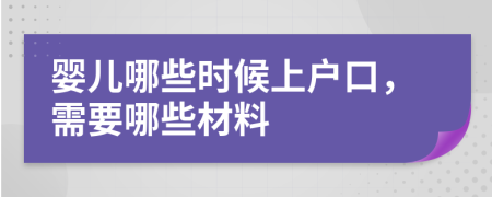 婴儿哪些时候上户口，需要哪些材料