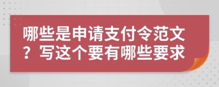 哪些是申请支付令范文？写这个要有哪些要求