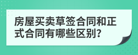 房屋买卖草签合同和正式合同有哪些区别？