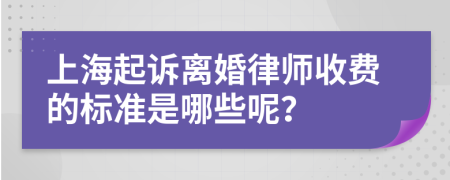 上海起诉离婚律师收费的标准是哪些呢？