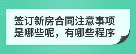 签订新房合同注意事项是哪些呢，有哪些程序