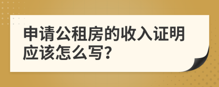 申请公租房的收入证明应该怎么写？