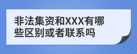 非法集资和XXX有哪些区别或者联系吗